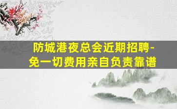 防城港夜总会近期招聘-免一切费用亲自负责靠谱